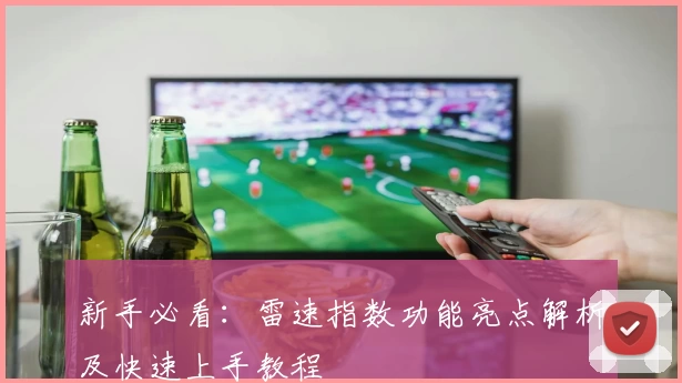 新手必看：雷速指数功能亮点解析及快速上手教程