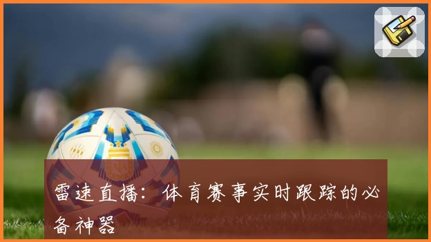 雷速直播：体育赛事实时跟踪的必备神器