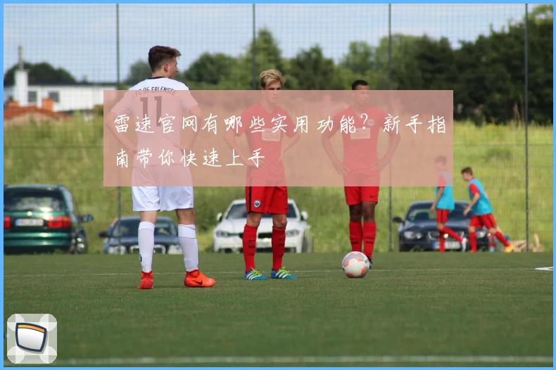 雷速官网有哪些实用功能？新手指南带你快速上手