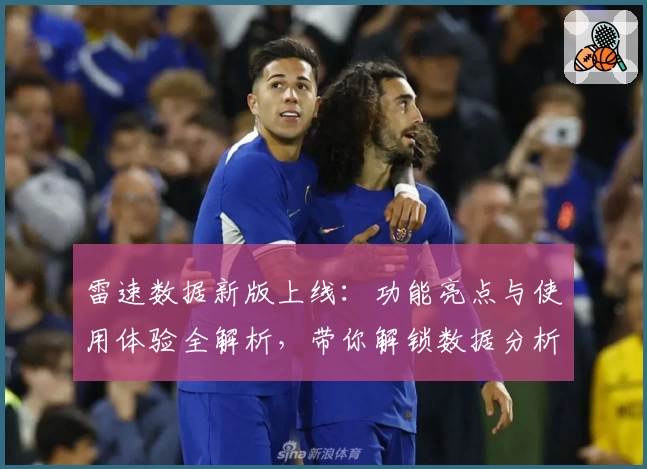 雷速数据新版上线：功能亮点与使用体验全解析，带你解锁数据分析高效之道