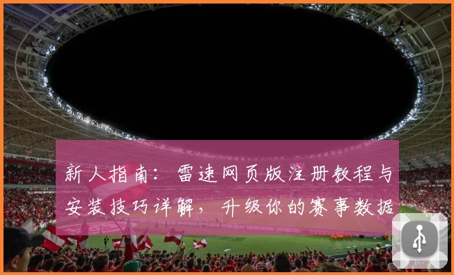 新人指南：雷速网页版注册教程与安装技巧详解，升级你的赛事数据体验