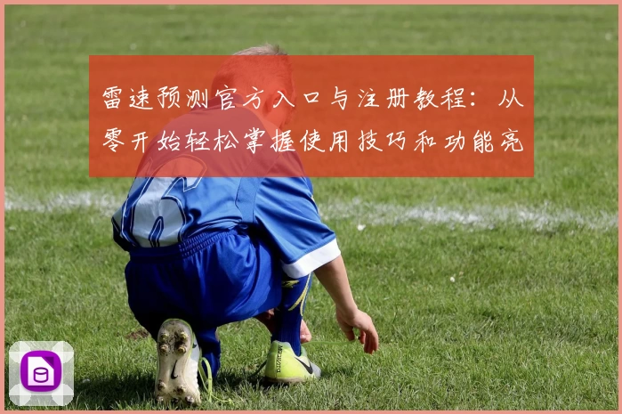 雷速预测官方入口与注册教程：从零开始轻松掌握使用技巧和功能亮点