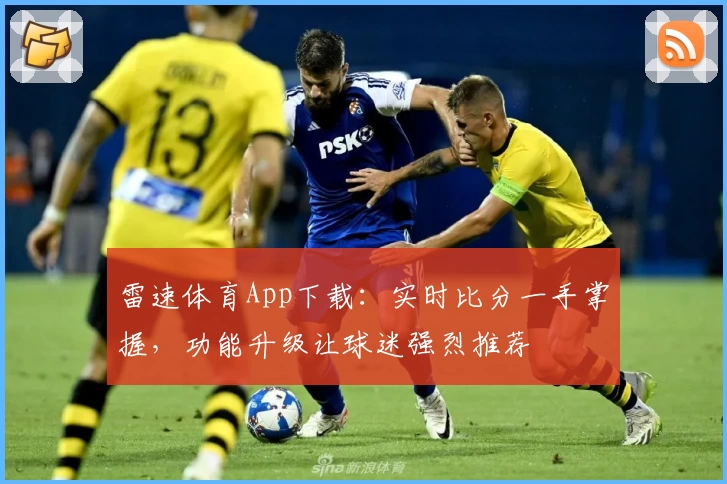 雷速体育App下载：实时比分一手掌握，功能升级让球迷强烈推荐