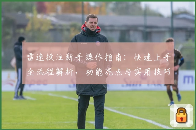 雷速投注新手操作指南：快速上手全流程解析，功能亮点与实用技巧详解
