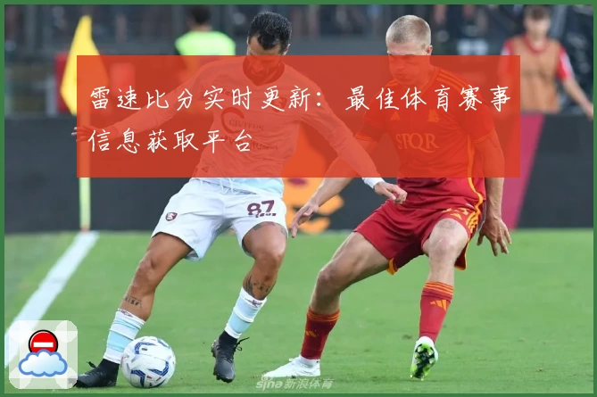 雷速比分实时更新:最佳体育赛事信息获取平台
