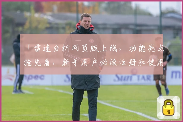 「雷速分析网页版上线，功能亮点抢先看，新手用户必读注册和使用指南」
