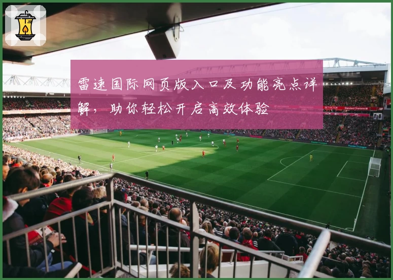 雷速国际网页版入口及功能亮点详解，助你轻松开启高效体验