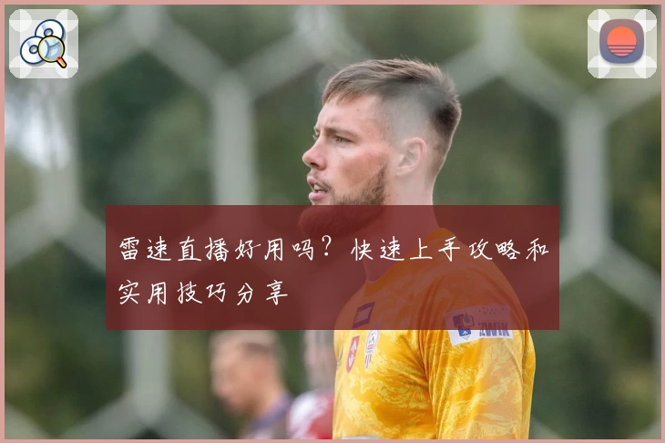 雷速直播好用吗？快速上手攻略和实用技巧分享