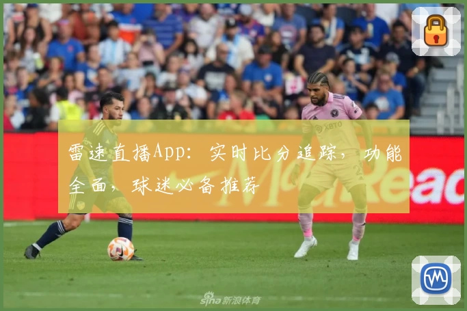 雷速直播App：实时比分追踪，功能全面，球迷必备推荐