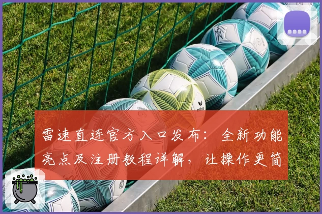 雷速直连官方入口发布：全新功能亮点及注册教程详解，让操作更简单