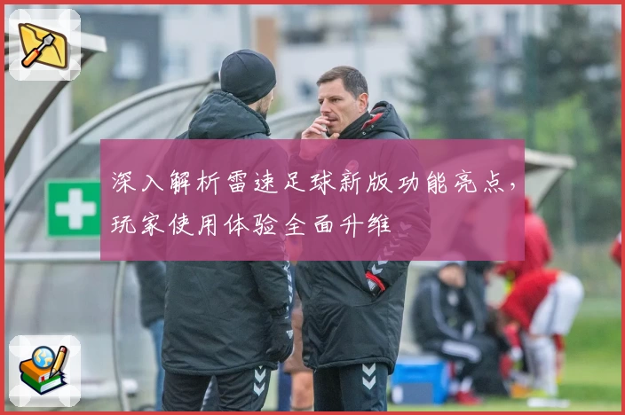 深入解析雷速足球新版功能亮点，玩家使用体验全面升维