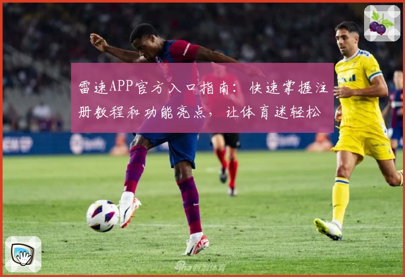 雷速APP官方入口指南：快速掌握注册教程和功能亮点，让体育迷轻松上手