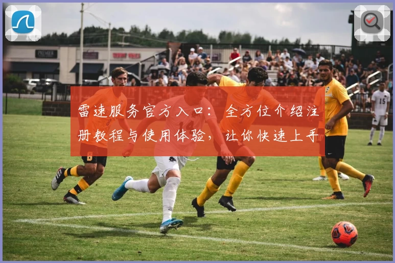 雷速服务官方入口：全方位介绍注册教程与使用体验，让你快速上手