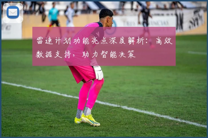雷速计划功能亮点深度解析：高效数据支持，助力智能决策