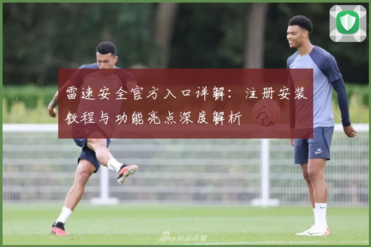 雷速安全官方入口详解：注册安装教程与功能亮点深度解析