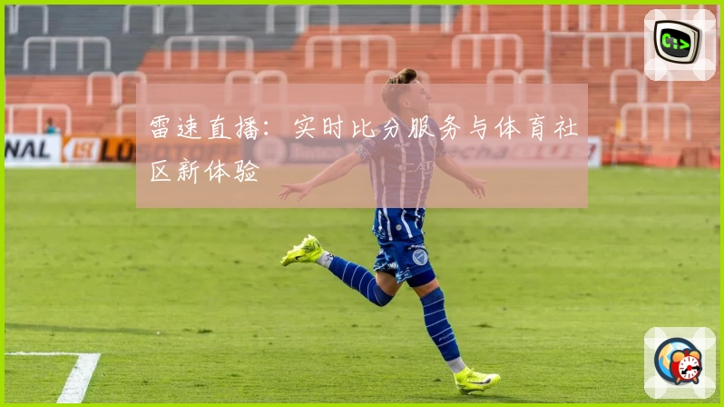 雷速直播：实时比分服务与体育社区新体验