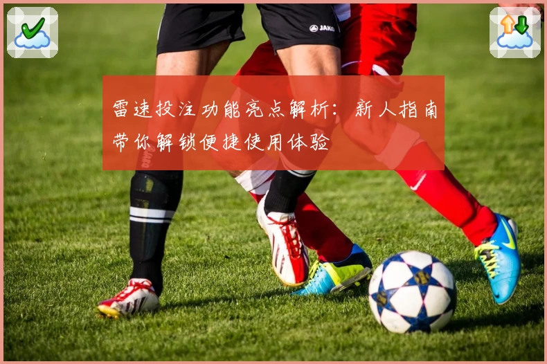 雷速投注功能亮点解析：新人指南带你解锁便捷使用体验