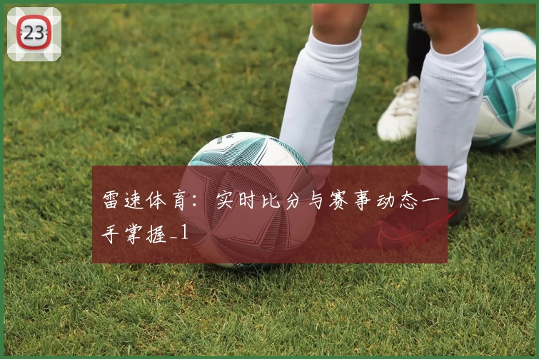 雷速体育：实时比分与赛事动态一手掌握_1