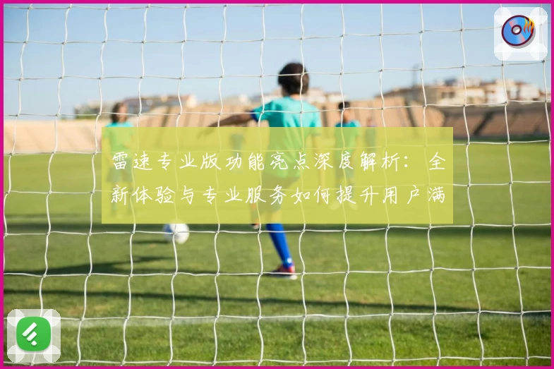 雷速专业版功能亮点深度解析：全新体验与专业服务如何提升用户满意度