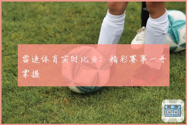 雷速体育实时比分:精彩赛事一手掌握