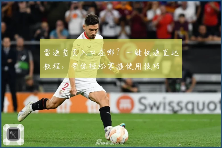 雷速首页入口在哪？一键快速直达教程，带你轻松掌握使用技巧