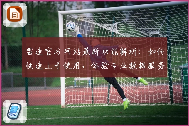 雷速官方网站最新功能解析：如何快速上手使用，体验专业数据服务